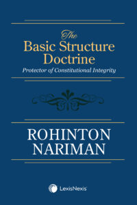 The Basic Structure Doctrine: Protector of Constitutional Integrity Author : Rohinton Nariman